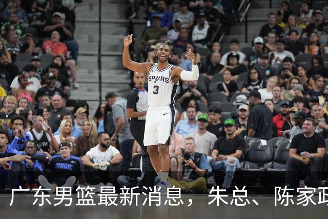 广东男篮最新消息，朱总、陈家政参加品牌方活动 徐杰特训进行时！